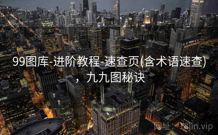 99图库-进阶教程-速查页(含术语速查),九九图秘诀 99图库-进阶教程-速查页(含术语速查),九九图秘诀