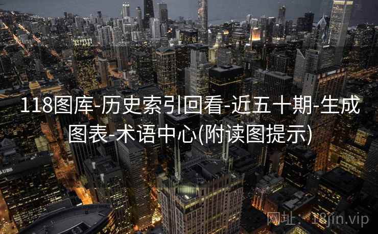 118图库-历史索引回看-近五十期-生成图表-术语中心(附读图提示)