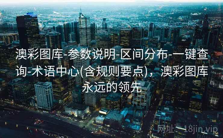 澳彩图库-参数说明-区间分布-一键查询-术语中心(含规则要点)，澳彩图库永远的领先